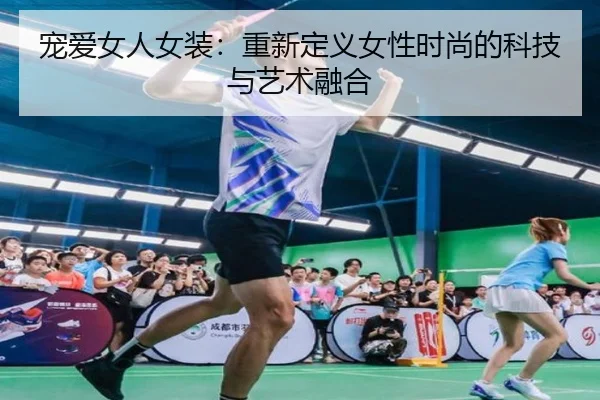 宠爱女人女装：重新定义女性时尚的科技与艺术融合