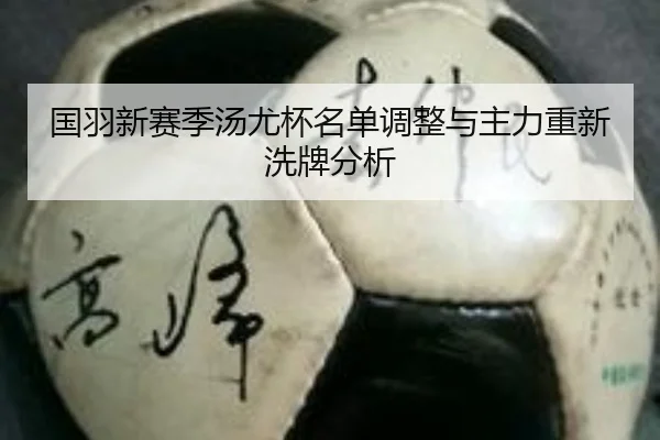 国羽新赛季汤尤杯名单调整与主力重新洗牌分析