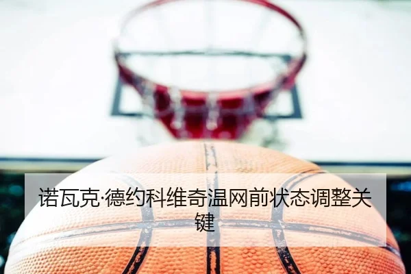 诺瓦克·德约科维奇温网前状态调整关键