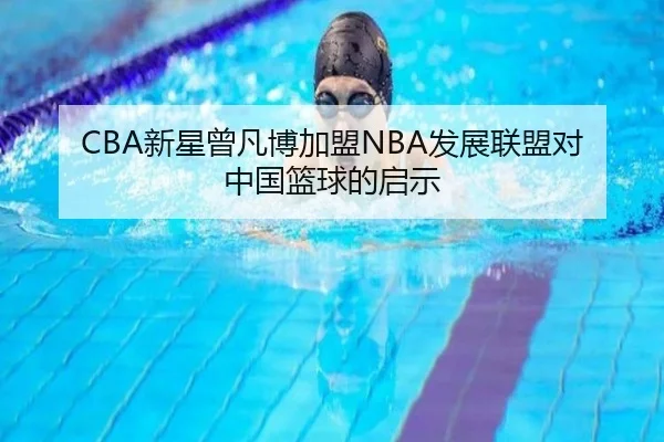 CBA新星曾凡博加盟NBA发展联盟对中国篮球的启示