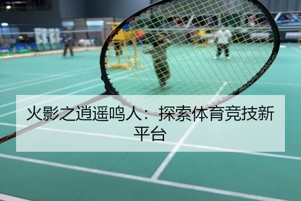 火影之逍遥鸣人：探索体育竞技新平台