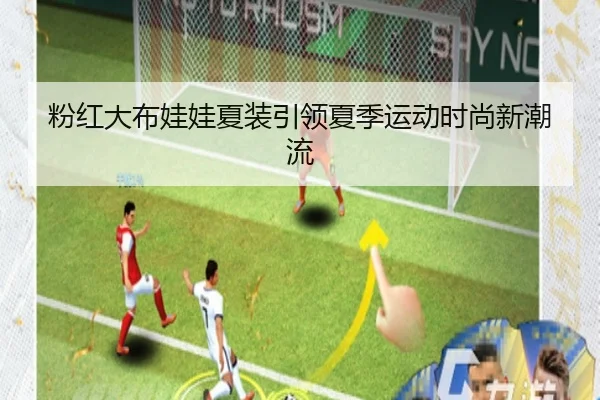 粉红大布娃娃夏装引领夏季运动时尚新潮流
